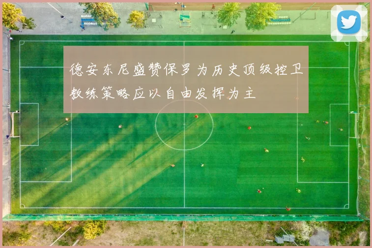 德安东尼盛赞保罗为历史顶级控卫教练策略应以自由发挥为主