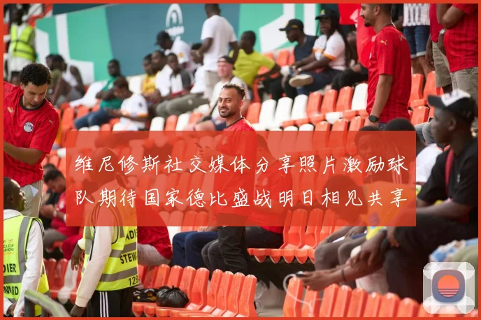 维尼修斯社交媒体分享照片激励球队期待国家德比盛战明日相见共享激情时刻