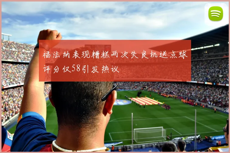 福法纳表现糟糕两次失良机送点球评分仅58引发热议