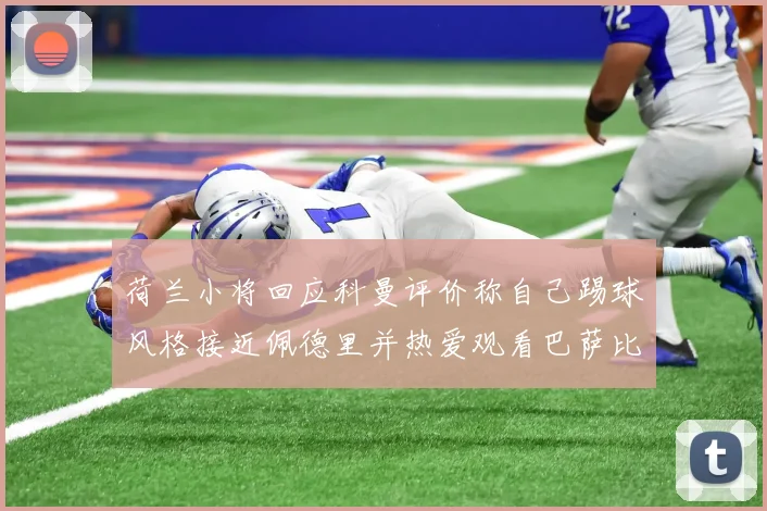 荷兰小将回应科曼评价称自己踢球风格接近佩德里并热爱观看巴萨比赛