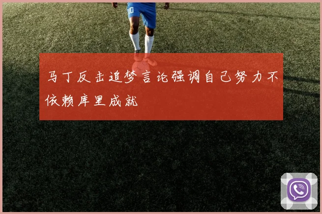 马丁反击追梦言论强调自己努力不依赖库里成就