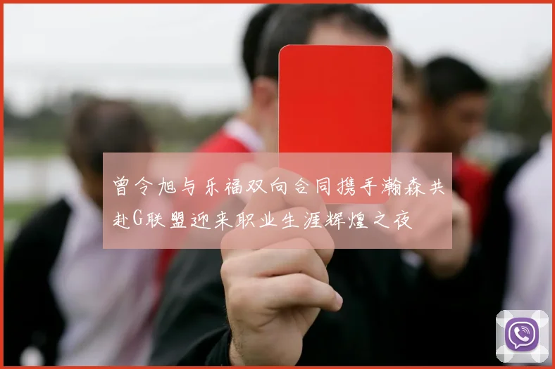 曾令旭与乐福双向合同携手瀚森共赴G联盟迎来职业生涯辉煌之夜