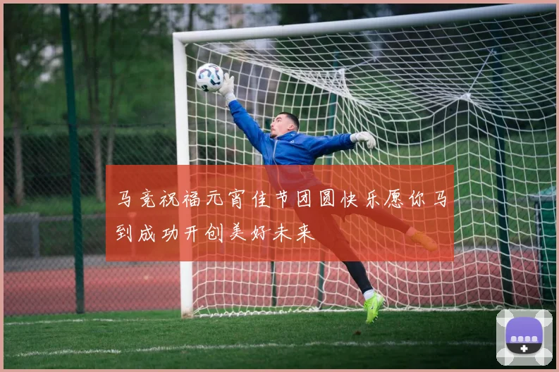 马竞祝福元宵佳节团圆快乐愿你马到成功开创美好未来