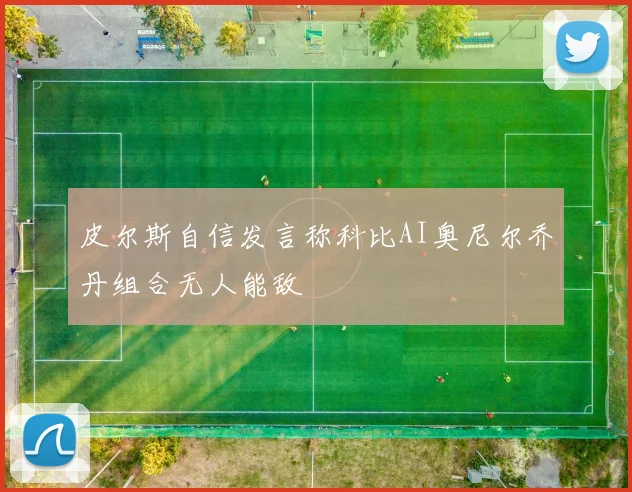 皮尔斯自信发言称科比AI奥尼尔乔丹组合无人能敌