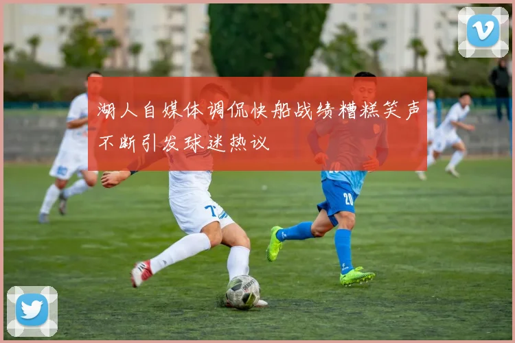 湖人自媒体调侃快船战绩糟糕笑声不断引发球迷热议