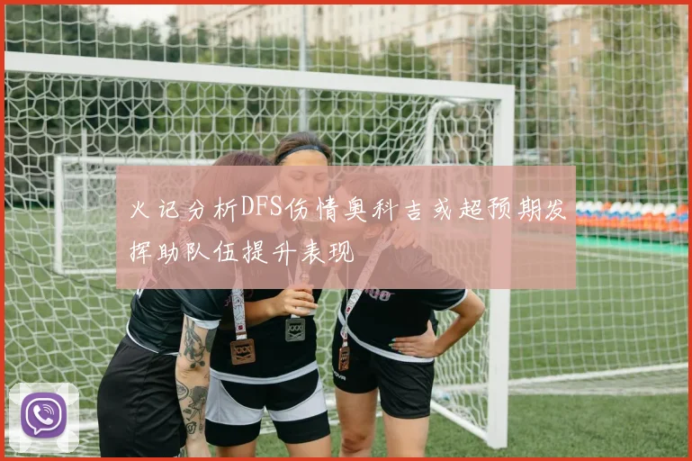 火记分析DFS伤情奥科吉或超预期发挥助队伍提升表现